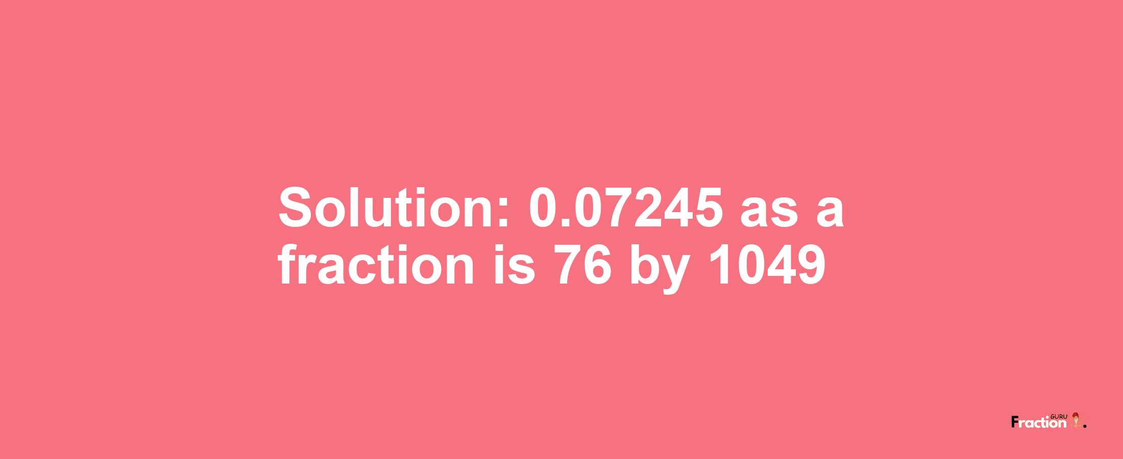 Solution:0.07245 as a fraction is 76/1049